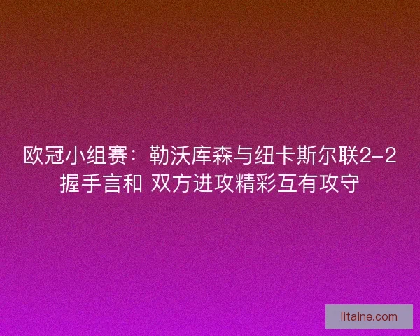 欧冠小组赛：勒沃库森与纽卡斯尔联2-2握手言和 双方进攻精彩互有攻守